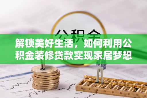 贵池解锁美好生活，如何利用公积金装修贷款实现家居梦想