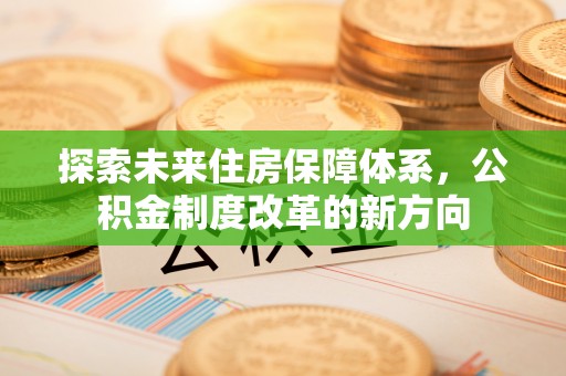 贵池探索未来住房保障体系，公积金制度改革的新方向