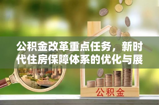 贵池公积金改革重点任务，新时代住房保障体系的优化与展望