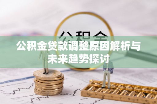 贵池公积金贷款调整原因解析与未来趋势探讨