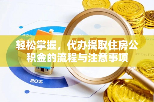 贵池轻松掌握，代办提取住房公积金的流程与注意事项