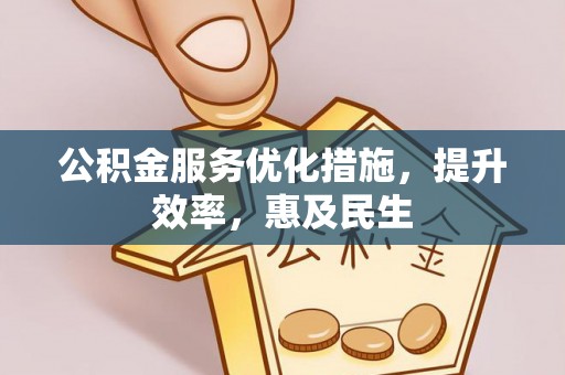 贵池公积金服务优化措施，提升效率，惠及民生