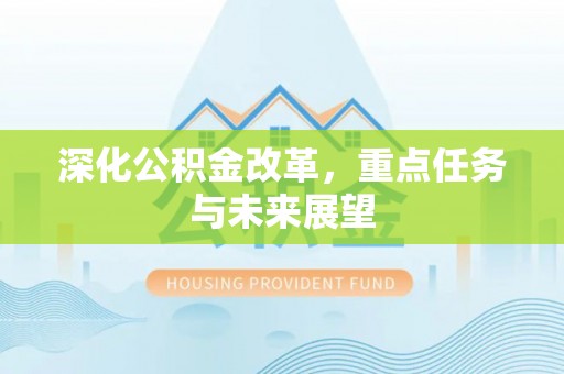 贵池深化公积金改革，重点任务与未来展望