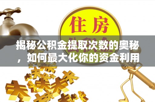 贵池揭秘公积金提取次数的奥秘，如何最大化你的资金利用？