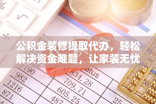 贵池公积金装修提取代办，轻松解决资金难题，让家装无忧