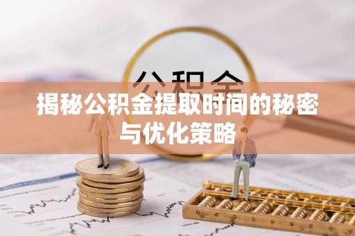 贵池揭秘公积金提取时间的秘密与优化策略