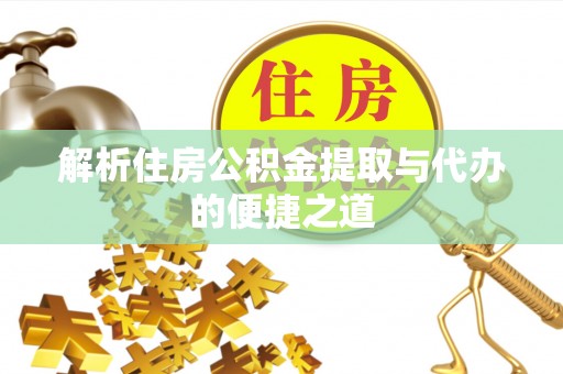 贵池解析住房公积金提取与代办的便捷之道