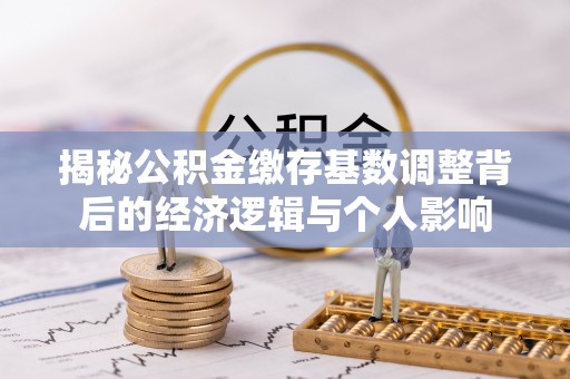 贵池揭秘公积金缴存基数调整背后的经济逻辑与个人影响