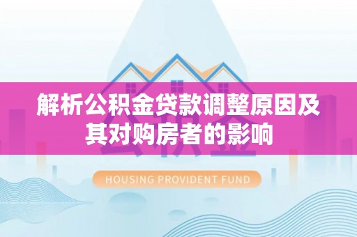 贵池解析公积金贷款调整原因及其对购房者的影响