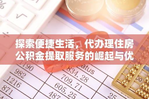 贵池探索便捷生活，代办理住房公积金提取服务的崛起与优势