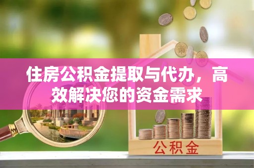 贵池住房公积金提取与代办，高效解决您的资金需求
