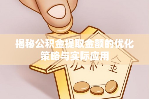贵池揭秘公积金提取金额的优化策略与实际应用