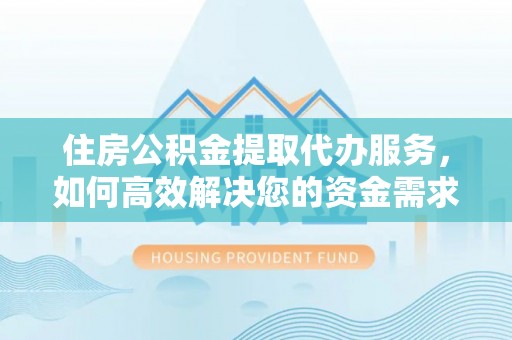 贵池住房公积金提取代办服务，如何高效解决您的资金需求