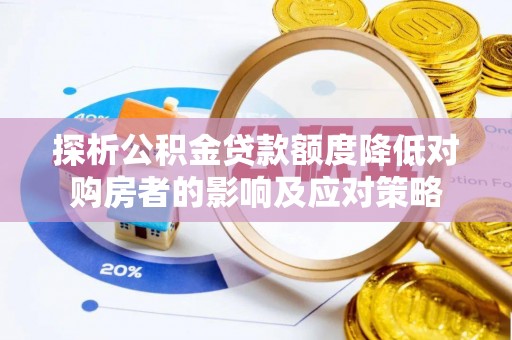 贵池探析公积金贷款额度降低对购房者的影响及应对策略