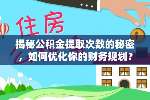 贵池揭秘公积金提取次数的秘密，如何优化你的财务规划？
