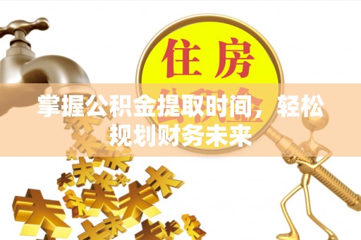 贵池掌握公积金提取时间，轻松规划财务未来