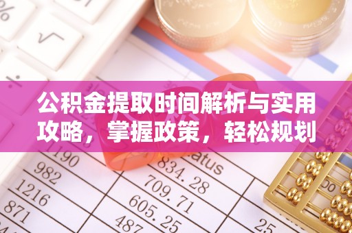 贵池公积金提取时间解析与实用攻略，掌握政策，轻松规划未来