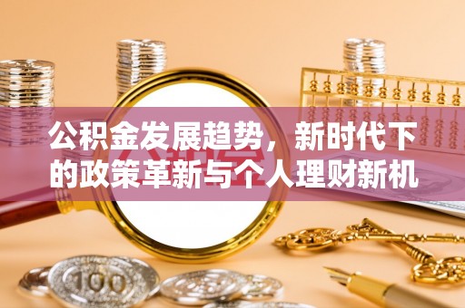 贵池公积金发展趋势，新时代下的政策革新与个人理财新机遇
