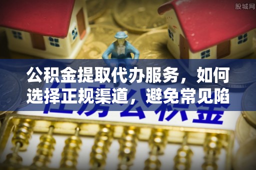 贵池公积金提取代办服务，如何选择正规渠道，避免常见陷阱