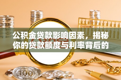 贵池公积金贷款影响因素，揭秘你的贷款额度与利率背后的秘密