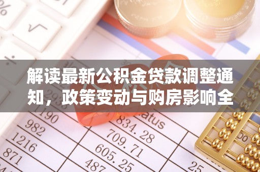 贵池解读最新公积金贷款调整通知，政策变动与购房影响全解析