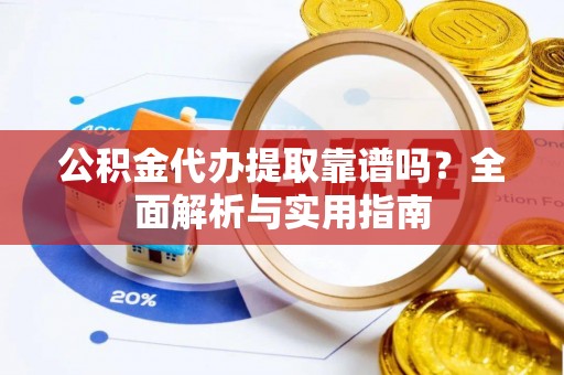 贵池公积金代办提取靠谱吗？全面解析与实用指南