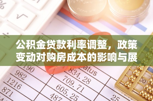 贵池公积金贷款利率调整，政策变动对购房成本的影响与展望