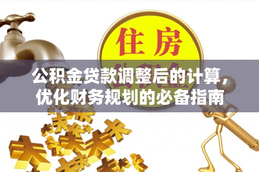 贵池公积金贷款调整后的计算，优化财务规划的必备指南