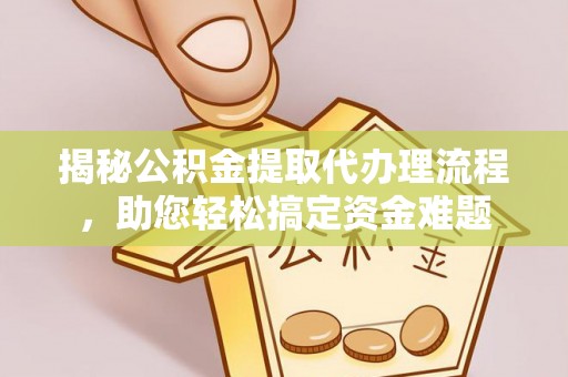 贵池揭秘公积金提取代办理流程，助您轻松搞定资金难题