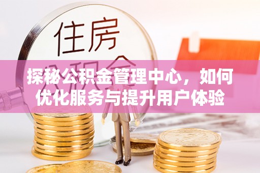贵池探秘公积金管理中心，如何优化服务与提升用户体验