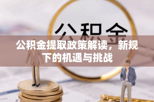 贵池公积金提取政策解读，新规下的机遇与挑战