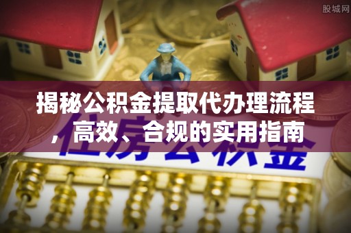 贵池揭秘公积金提取代办理流程，高效、合规的实用指南