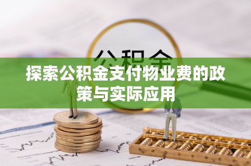 贵池探索公积金支付物业费的政策与实际应用