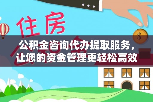 贵池公积金咨询代办提取服务，让您的资金管理更轻松高效