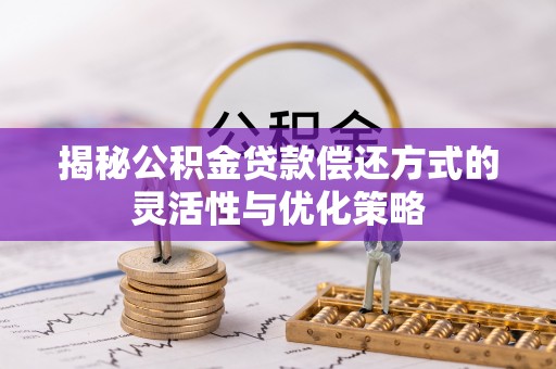 贵池揭秘公积金贷款偿还方式的灵活性与优化策略