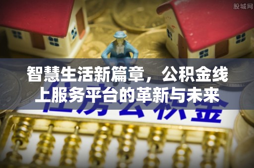 贵池智慧生活新篇章，公积金线上服务平台的革新与未来