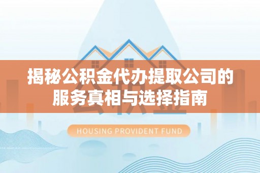 贵池揭秘公积金代办提取公司的服务真相与选择指南