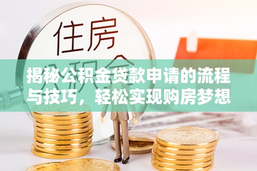 贵池揭秘公积金贷款申请的流程与技巧，轻松实现购房梦想