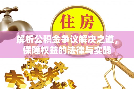 贵池解析公积金争议解决之道，保障权益的法律与实践