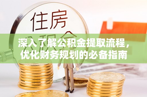 贵池深入了解公积金提取流程，优化财务规划的必备指南