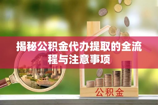 贵池揭秘公积金代办提取的全流程与注意事项