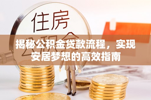 贵池揭秘公积金贷款流程，实现安居梦想的高效指南