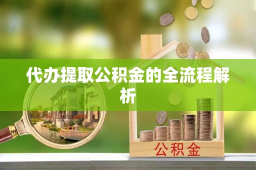 贵池代办提取公积金的全流程解析