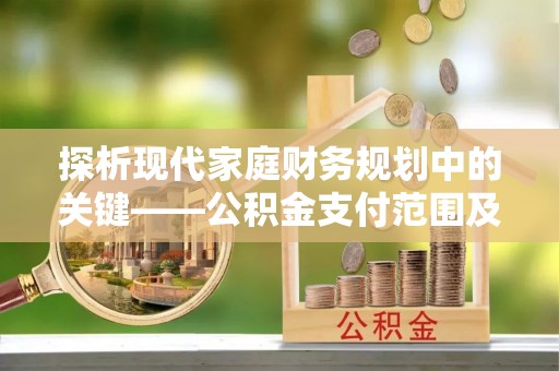 贵池探析现代家庭财务规划中的关键——公积金支付范围及其影响