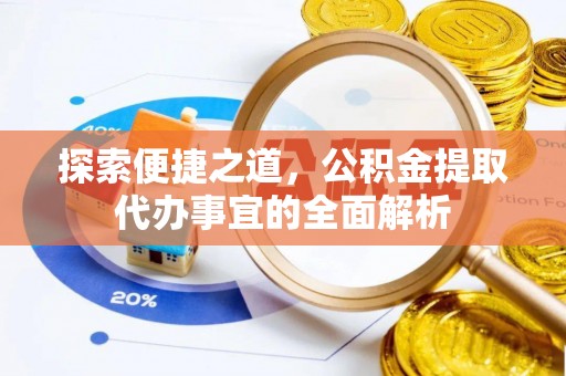 贵池探索便捷之道，公积金提取代办事宜的全面解析
