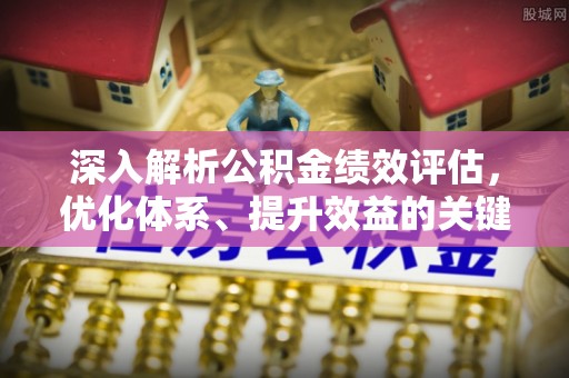 贵池深入解析公积金绩效评估，优化体系、提升效益的关键路径