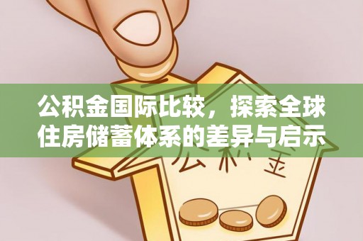贵池公积金国际比较，探索全球住房储蓄体系的差异与启示