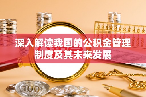 贵池深入解读我国的公积金管理制度及其未来发展