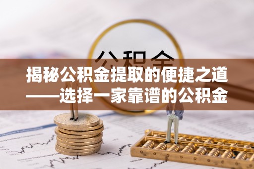 贵池揭秘公积金提取的便捷之道——选择一家靠谱的公积金提取代办公司