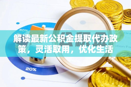 贵池解读最新公积金提取代办政策，灵活取用，优化生活